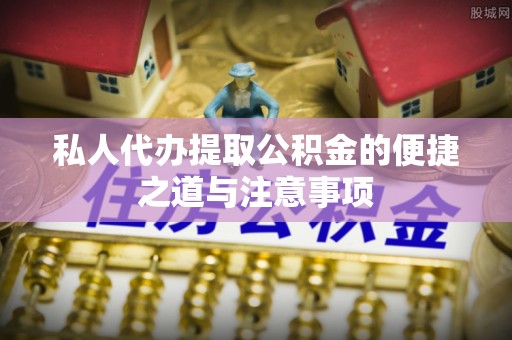 永嘉私人代办提取公积金的便捷之道与注意事项