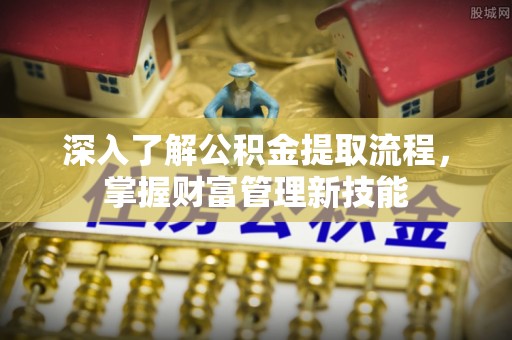 永嘉深入了解公积金提取流程，掌握财富管理新技能