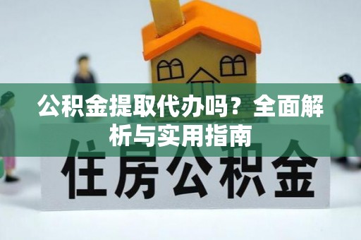 永嘉公积金提取代办吗？全面解析与实用指南