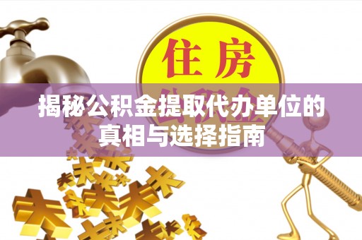 永嘉揭秘公积金提取代办单位的真相与选择指南