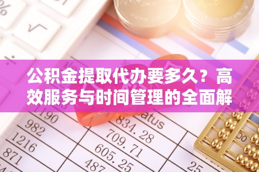 永嘉公积金提取代办要多久？高效服务与时间管理的全面解析