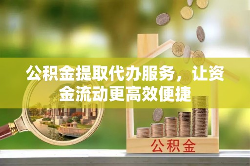 永嘉公积金提取代办服务，让资金流动更高效便捷