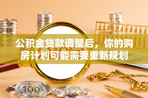 永嘉公积金贷款调整后，你的购房计划可能需要重新规划