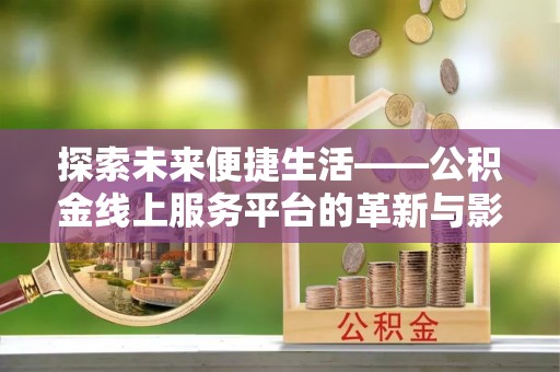 永嘉探索未来便捷生活——公积金线上服务平台的革新与影响