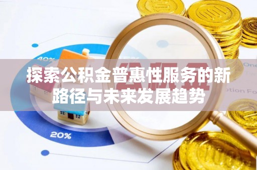 永嘉探索公积金普惠性服务的新路径与未来发展趋势