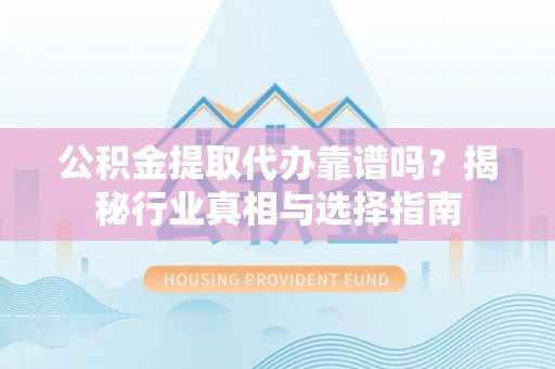 永嘉公积金提取代办靠谱吗？揭秘行业真相与选择指南
