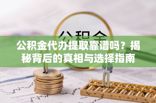 永嘉公积金代办提取靠谱吗？揭秘背后的真相与选择指南