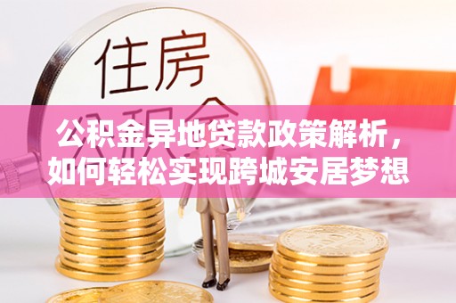永嘉公积金异地贷款政策解析，如何轻松实现跨城安居梦想