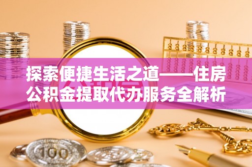 永嘉探索便捷生活之道——住房公积金提取代办服务全解析