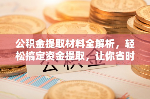 永嘉公积金提取材料全解析，轻松搞定资金提取，让你省时又省心