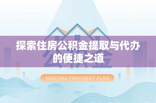 永嘉探索住房公积金提取与代办的便捷之道