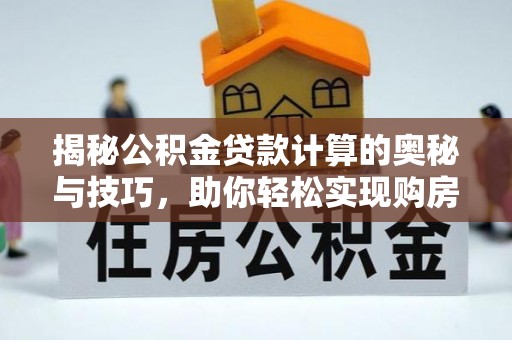 永嘉揭秘公积金贷款计算的奥秘与技巧，助你轻松实现购房梦想