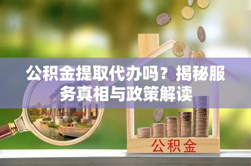 永嘉公积金提取代办吗？揭秘服务真相与政策解读