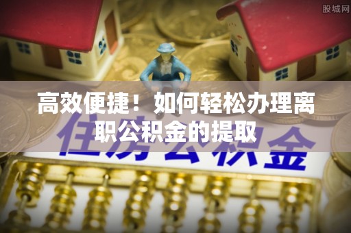永嘉高效便捷！如何轻松办理离职公积金的提取