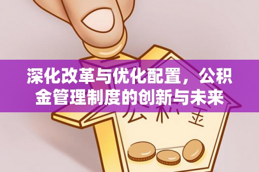 永嘉深化改革与优化配置，公积金管理制度的创新与未来