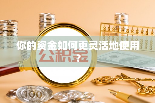 永嘉你的资金如何更灵活地使用？