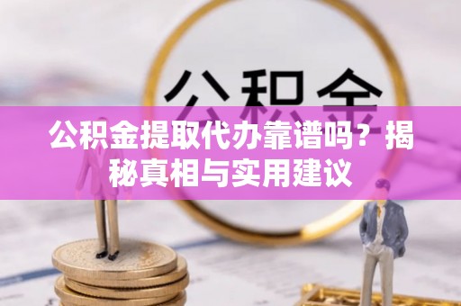 永嘉公积金提取代办靠谱吗？揭秘真相与实用建议