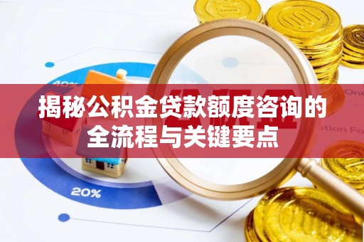 永嘉揭秘公积金贷款额度咨询的全流程与关键要点