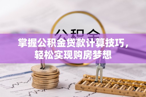永嘉掌握公积金贷款计算技巧，轻松实现购房梦想