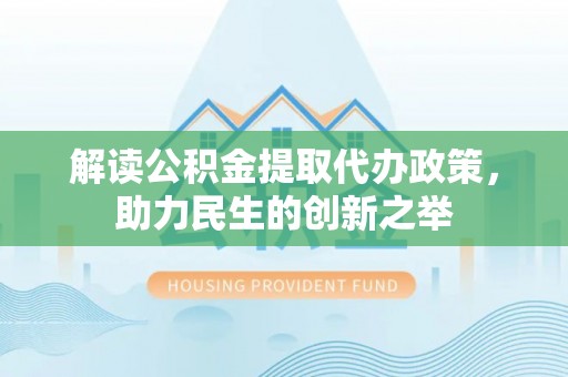 永嘉解读公积金提取代办政策，助力民生的创新之举