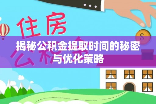永嘉揭秘公积金提取时间的秘密与优化策略