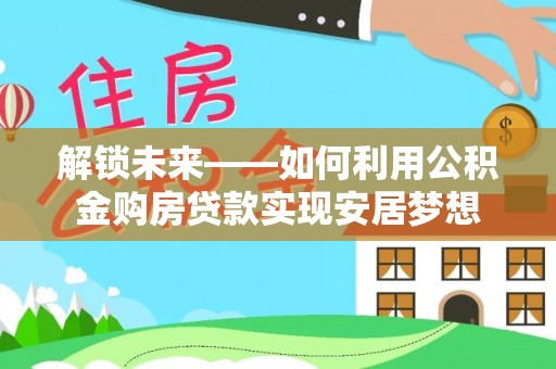 永嘉解锁未来——如何利用公积金购房贷款实现安居梦想