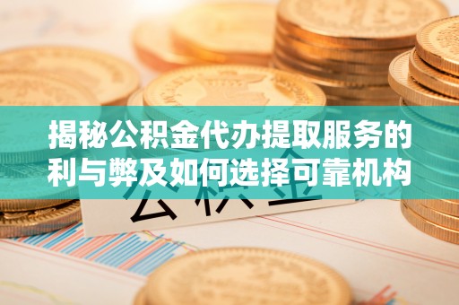 永嘉揭秘公积金代办提取服务的利与弊及如何选择可靠机构