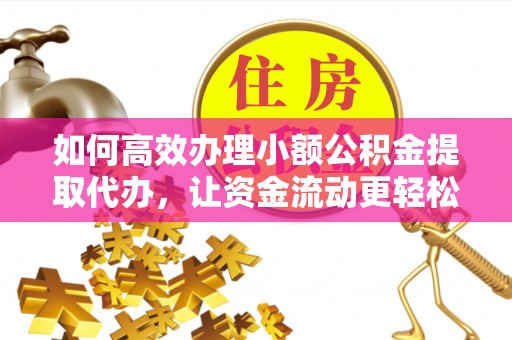 永嘉如何高效办理小额公积金提取代办，让资金流动更轻松