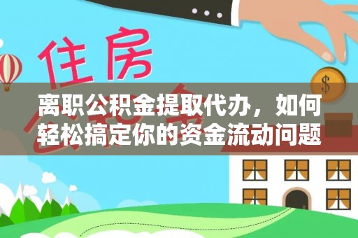 永嘉离职公积金提取代办，如何轻松搞定你的资金流动问题