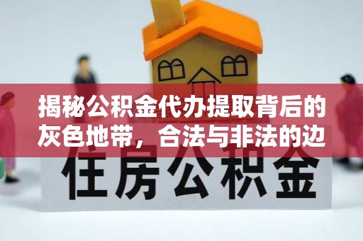 永嘉揭秘公积金代办提取背后的灰色地带，合法与非法的边界