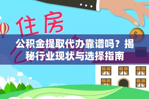 永嘉公积金提取代办靠谱吗？揭秘行业现状与选择指南