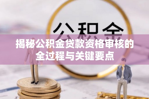 永嘉揭秘公积金贷款资格审核的全过程与关键要点