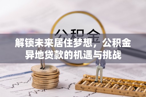 永嘉解锁未来居住梦想，公积金异地贷款的机遇与挑战