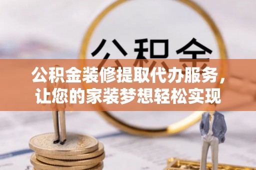 永嘉公积金装修提取代办服务，让您的家装梦想轻松实现