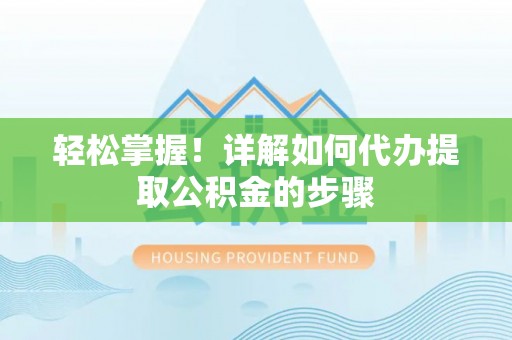 永嘉轻松掌握！详解如何代办提取公积金的步骤