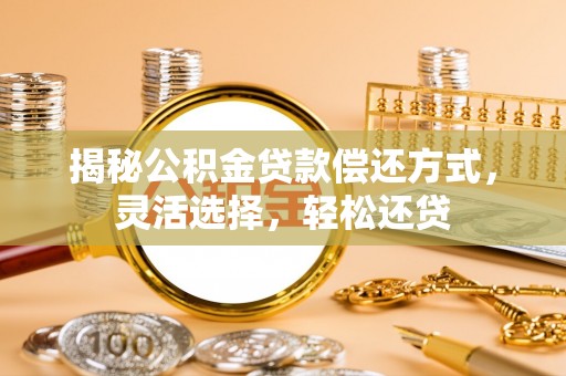 永嘉揭秘公积金贷款偿还方式，灵活选择，轻松还贷