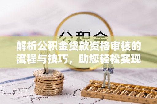 永嘉解析公积金贷款资格审核的流程与技巧，助您轻松实现购房梦