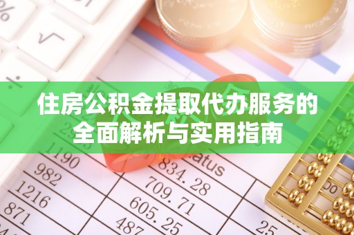 永嘉住房公积金提取代办服务的全面解析与实用指南