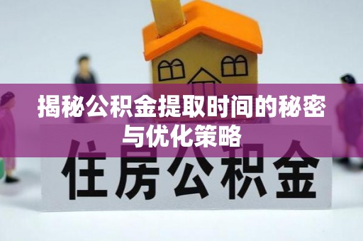 永嘉揭秘公积金提取时间的秘密与优化策略