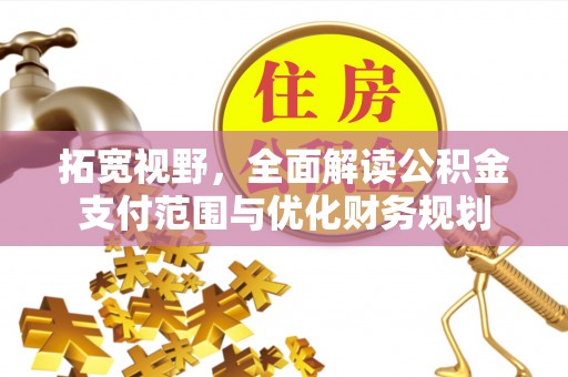 永嘉拓宽视野，全面解读公积金支付范围与优化财务规划