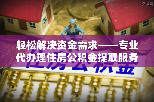 永嘉轻松解决资金需求——专业代办理住房公积金提取服务