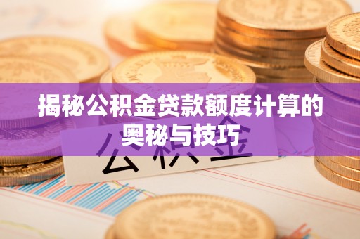 永嘉揭秘公积金贷款额度计算的奥秘与技巧