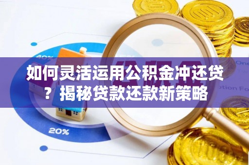 永嘉如何灵活运用公积金冲还贷？揭秘贷款还款新策略