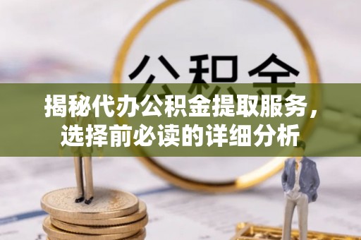 永嘉揭秘代办公积金提取服务，选择前必读的详细分析