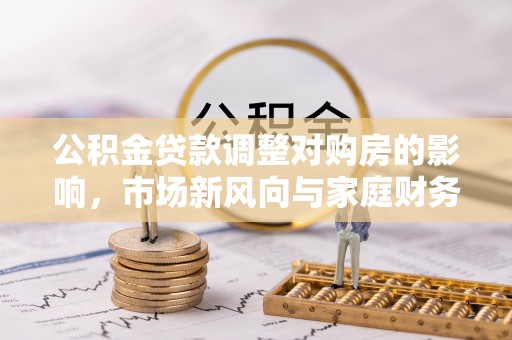 永嘉公积金贷款调整对购房的影响，市场新风向与家庭财务规划
