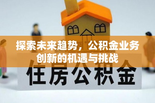 永嘉探索未来趋势，公积金业务创新的机遇与挑战
