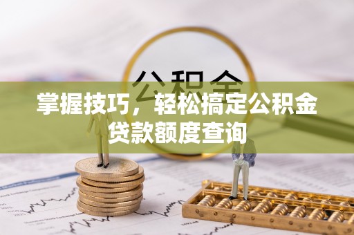 永嘉掌握技巧，轻松搞定公积金贷款额度查询