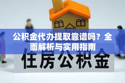 永嘉公积金代办提取靠谱吗？全面解析与实用指南
