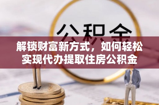 永嘉解锁财富新方式，如何轻松实现代办提取住房公积金