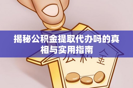永嘉揭秘公积金提取代办吗的真相与实用指南